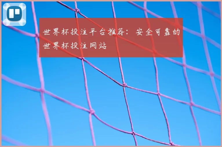 世界杯投注平台推荐:安全可靠的世界杯投注网站