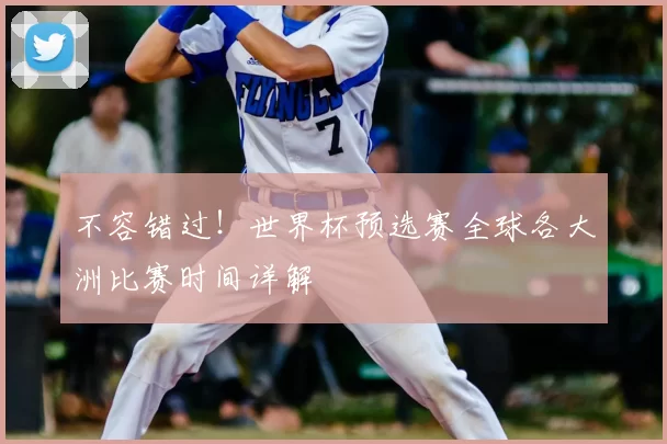 不容错过!世界杯预选赛全球各大洲比赛时间详解