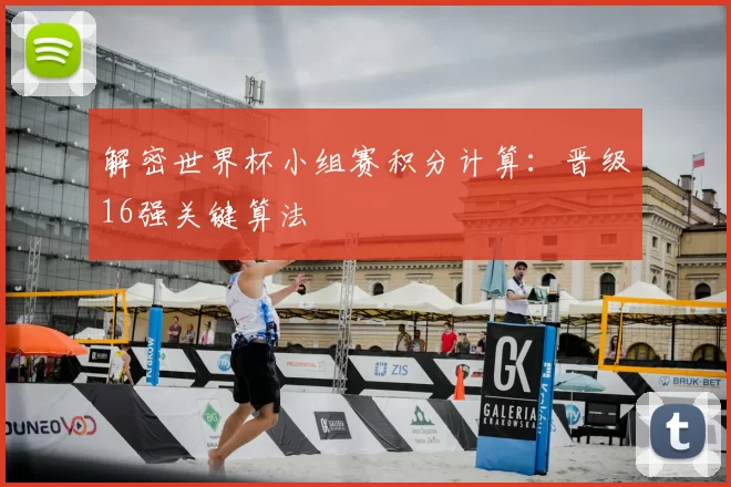 解密世界杯小组赛积分计算:晋级16强关键算法