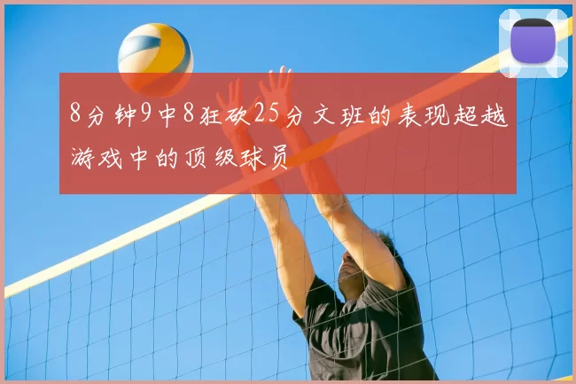 8分钟9中8狂砍25分文班的表现超越游戏中的顶级球员