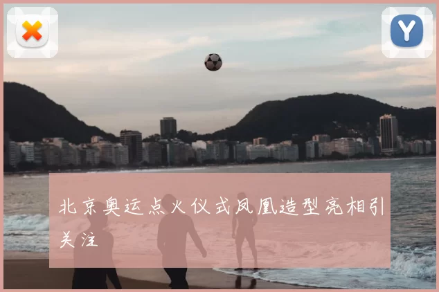 北京奥运点火仪式凤凰造型亮相引关注