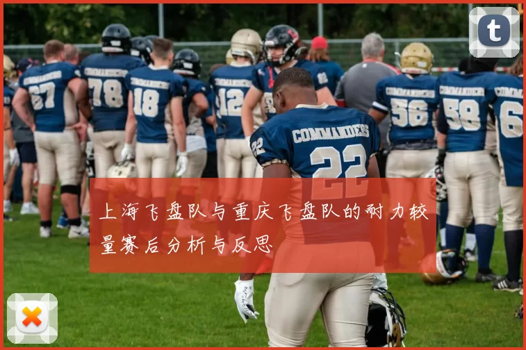 上海飞盘队与重庆飞盘队的耐力较量赛后分析与反思