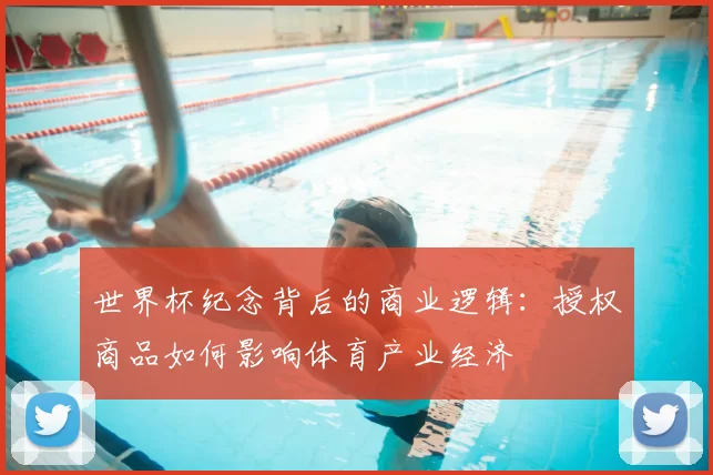 世界杯纪念背后的商业逻辑:授权商品如何影响体育产业经济