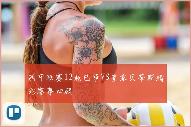西甲联赛12轮巴萨VS皇家贝蒂斯精彩赛事回顾