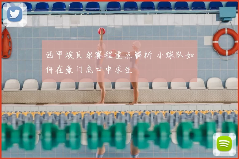 西甲埃瓦尔赛程重点解析 小球队如何在豪门虎口中求生