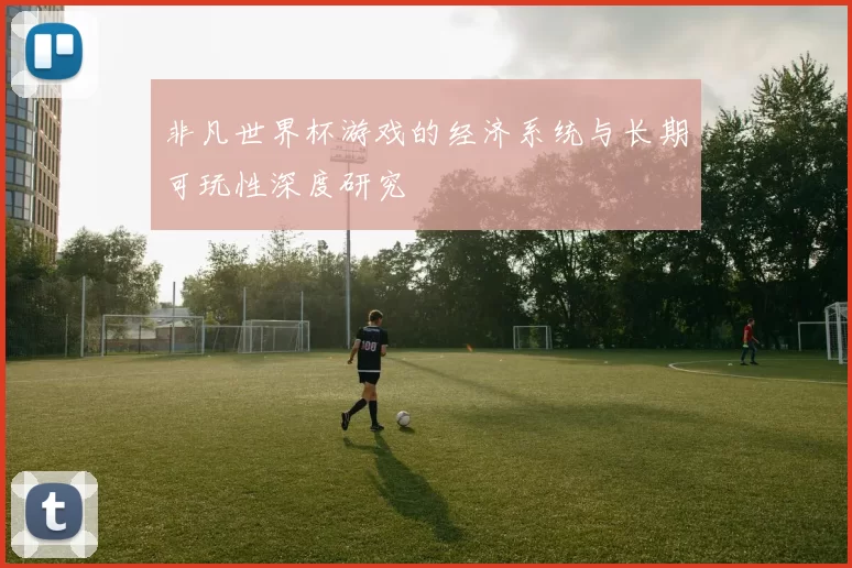 非凡世界杯游戏的经济系统与长期可玩性深度研究