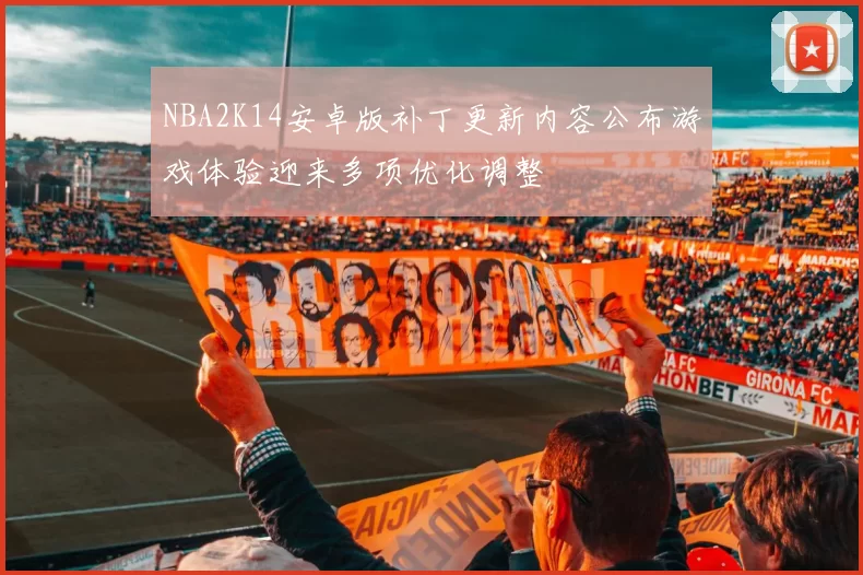 NBA2K14安卓版补丁更新内容公布游戏体验迎来多项优化调整