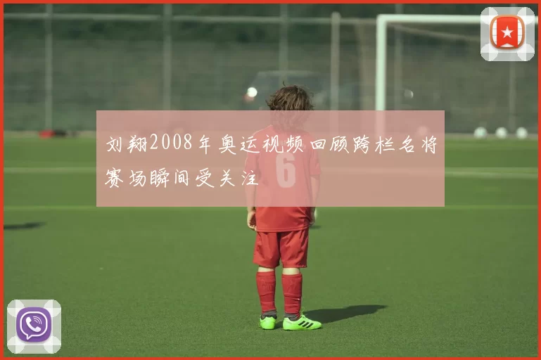 刘翔2008年奥运视频回顾跨栏名将赛场瞬间受关注