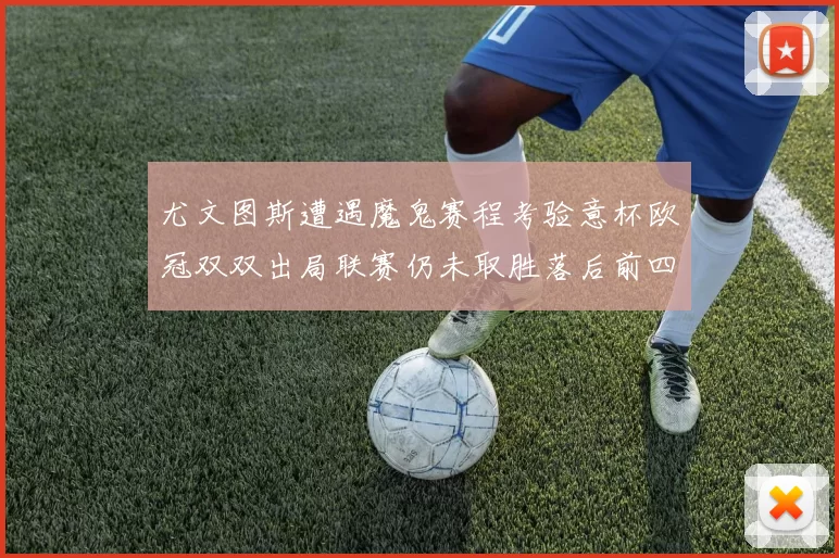 尤文图斯遭遇魔鬼赛程考验意杯欧冠双双出局联赛仍未取胜落后前四四分