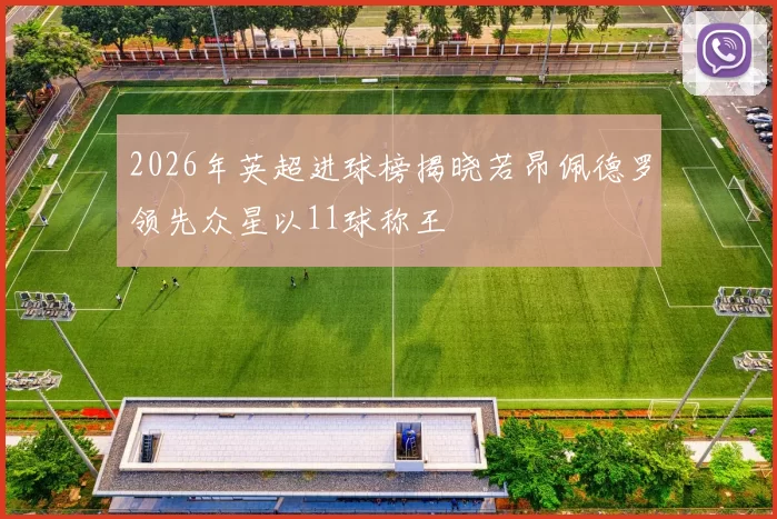 2026年英超进球榜揭晓若昂佩德罗领先众星以11球称王