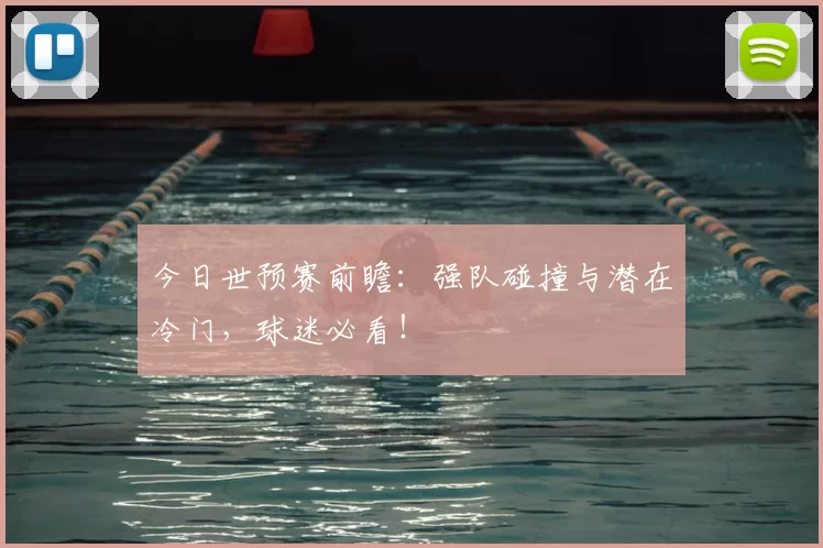 今日世预赛前瞻：强队碰撞与潜在冷门，球迷必看！