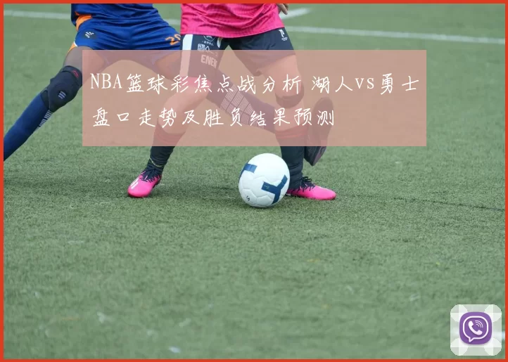 NBA篮球彩焦点战分析 湖人vs勇士盘口走势及胜负结果预测