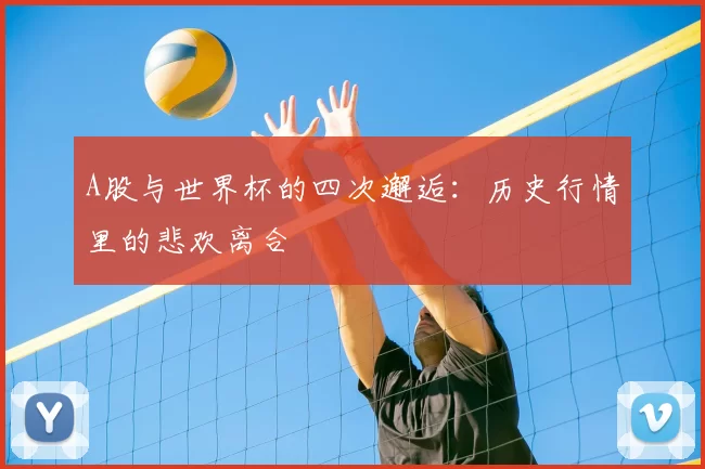 A股与世界杯的四次邂逅:历史行情里的悲欢离合