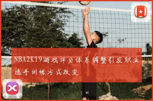 NBA2K19游戏评分体系调整引发职业选手训练方式改变