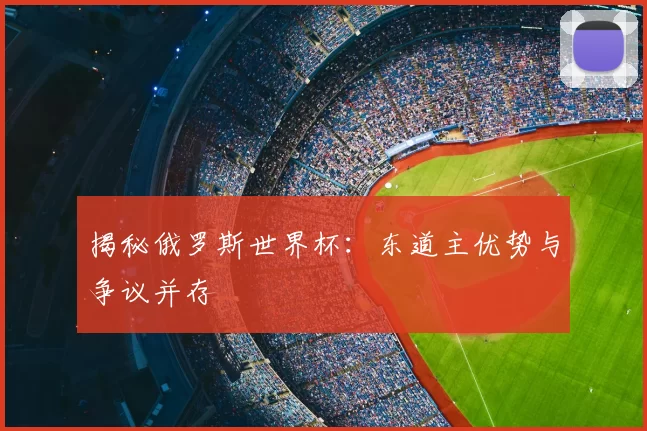 揭秘俄罗斯世界杯:东道主优势与争议并存
