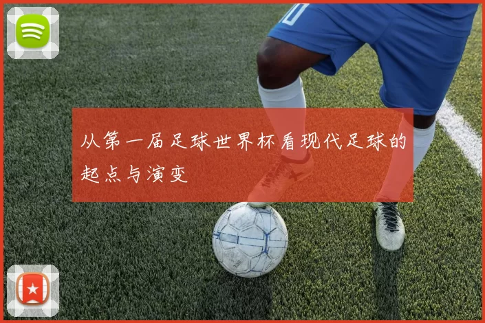从第一届足球世界杯看现代足球的起点与演变