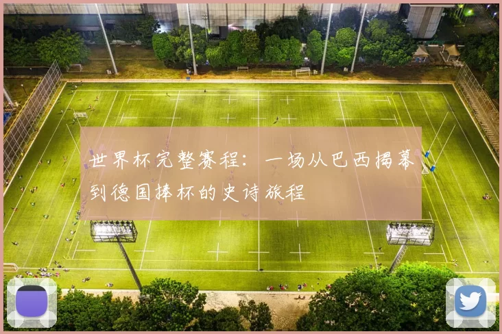 世界杯完整赛程:一场从巴西揭幕到德国捧杯的史诗旅程