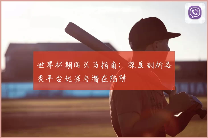 世界杯期间买马指南:深度剖析各类平台优劣与潜在陷阱