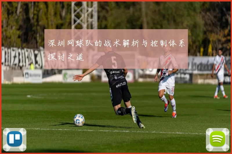 深圳网球队的战术解析与控制体系探讨之道