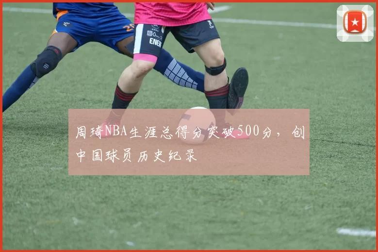 周琦NBA生涯总得分突破500分,创中国球员历史纪录