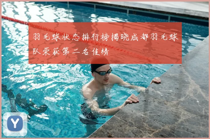 羽毛球状态排行榜揭晓成都羽毛球队荣获第二名佳绩