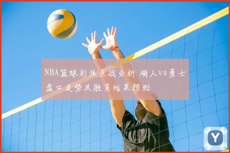 NBA篮球彩焦点战分析 湖人vs勇士盘口走势及胜负结果预测