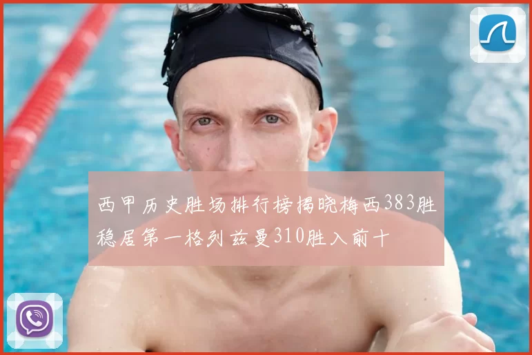 西甲历史胜场排行榜揭晓梅西383胜稳居第一格列兹曼310胜入前十