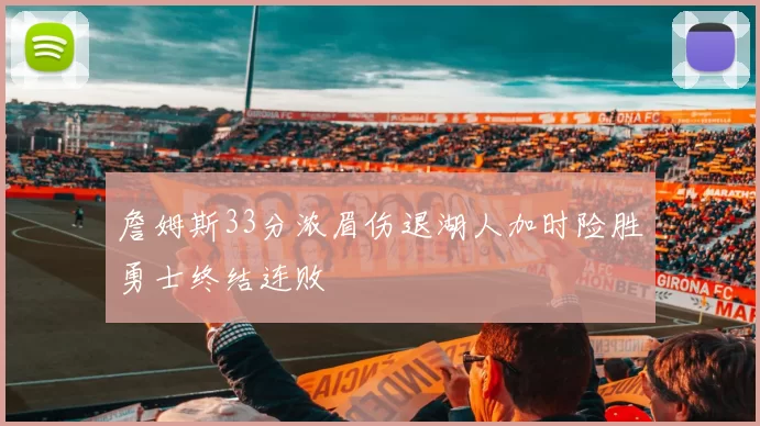 詹姆斯33分浓眉伤退湖人加时险胜勇士终结连败