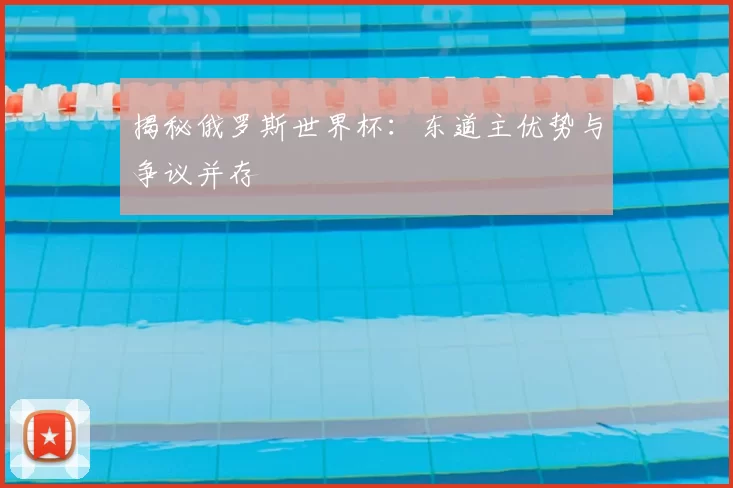 揭秘俄罗斯世界杯:东道主优势与争议并存