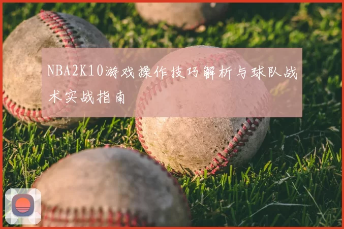 NBA2K10游戏操作技巧解析与球队战术实战指南