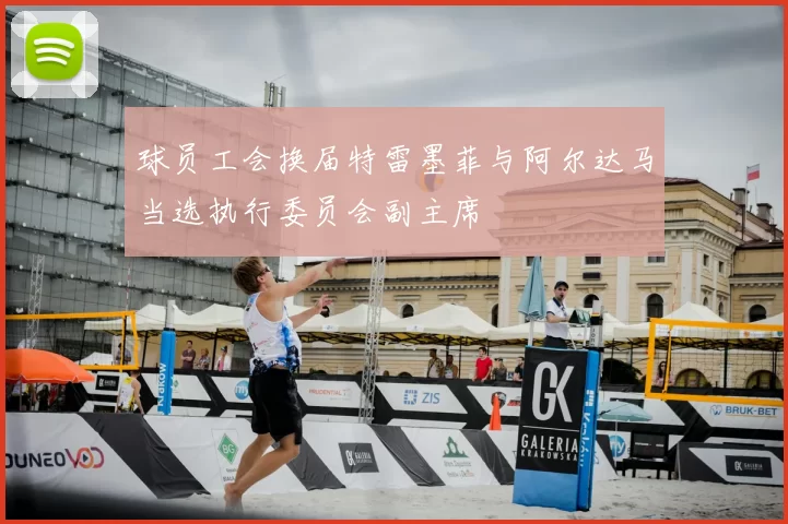 球员工会换届特雷墨菲与阿尔达马当选执行委员会副主席