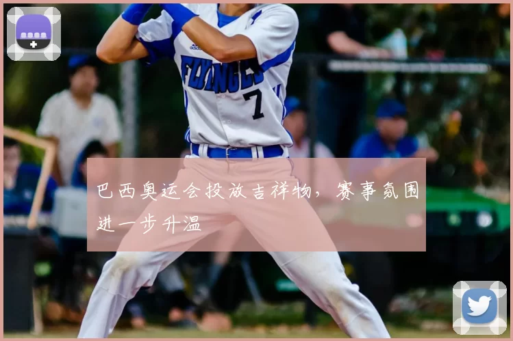 巴西奥运会投放吉祥物，赛事氛围进一步升温