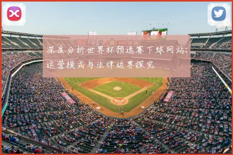深度分析世界杯预选赛下球网站:运营模式与法律边界探究