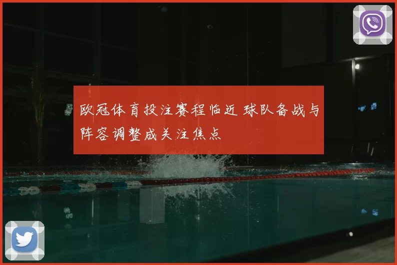 欧冠体育投注赛程临近 球队备战与阵容调整成关注焦点