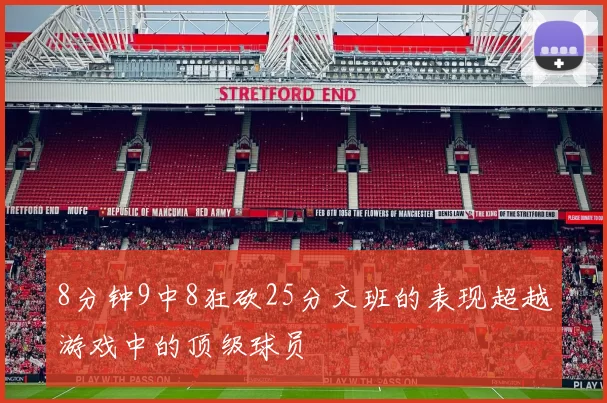 8分钟9中8狂砍25分文班的表现超越游戏中的顶级球员