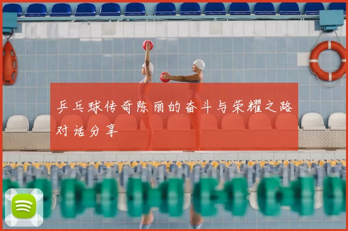 乒乓球传奇陈丽的奋斗与荣耀之路对话分享