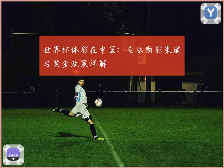 世界杯体彩在中国:合法购彩渠道与奖金政策详解