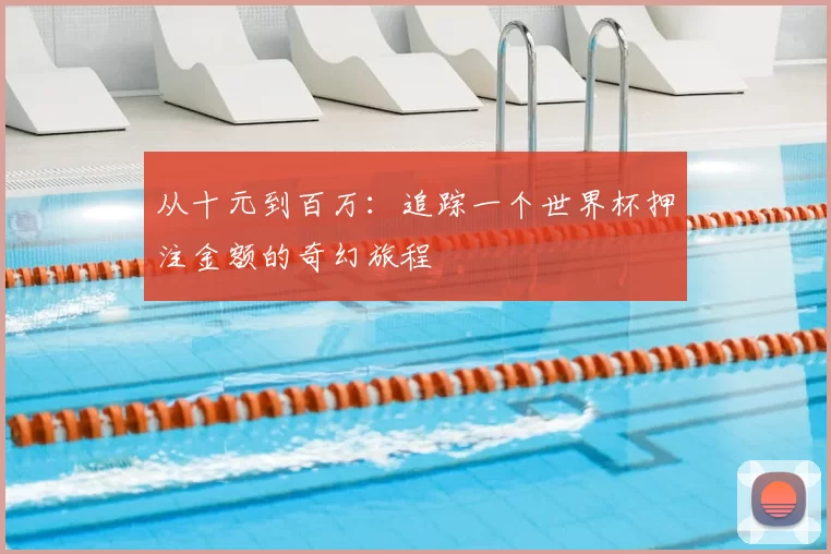 从十元到百万：追踪一个世界杯押注金额的奇幻旅程