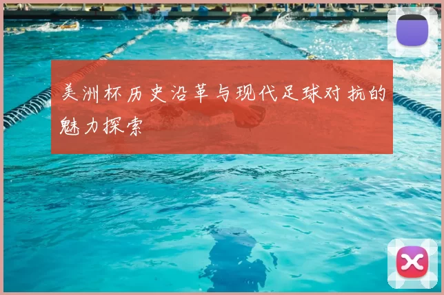 美洲杯历史沿革与现代足球对抗的魅力探索