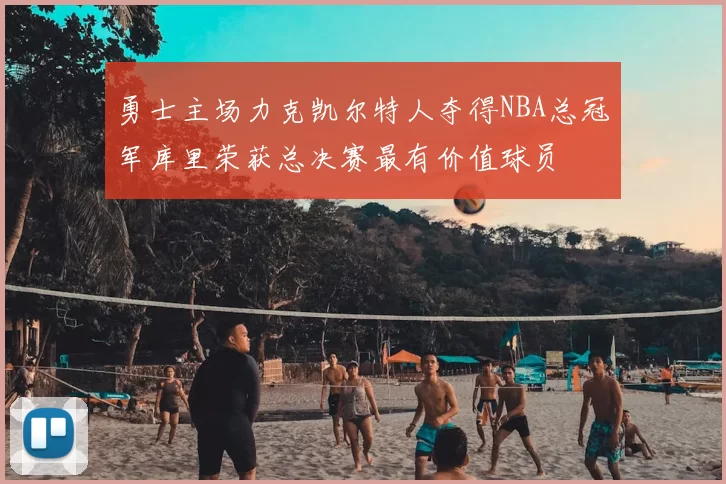 勇士主场力克凯尔特人夺得NBA总冠军库里荣获总决赛最有价值球员