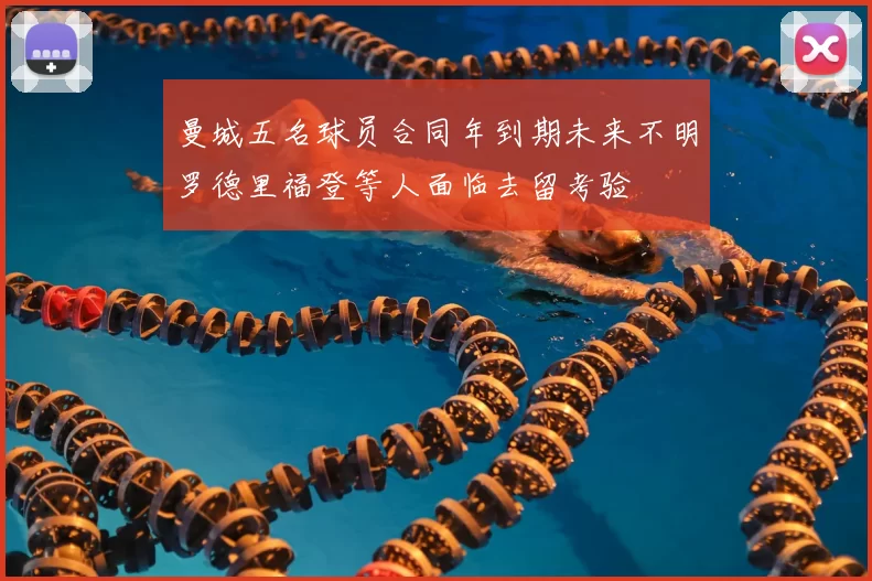 曼城五名球员合同年到期未来不明罗德里福登等人面临去留考验