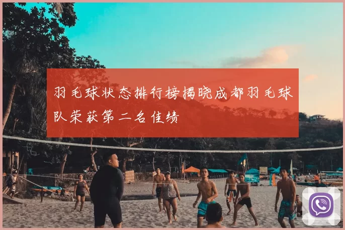 羽毛球状态排行榜揭晓成都羽毛球队荣获第二名佳绩