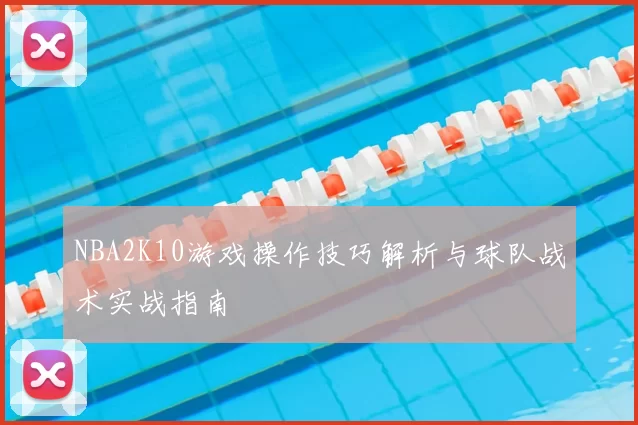 NBA2K10游戏操作技巧解析与球队战术实战指南