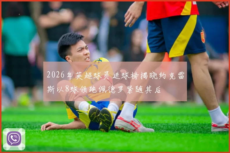 2026年英超球员进球榜揭晓约克雷斯以8球领跑佩德罗紧随其后