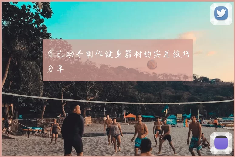 自己动手制作健身器材的实用技巧分享