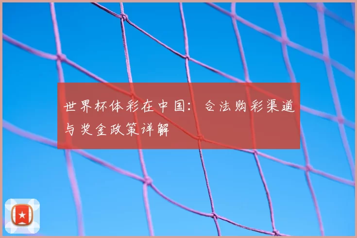 世界杯体彩在中国：合法购彩渠道与奖金政策详解