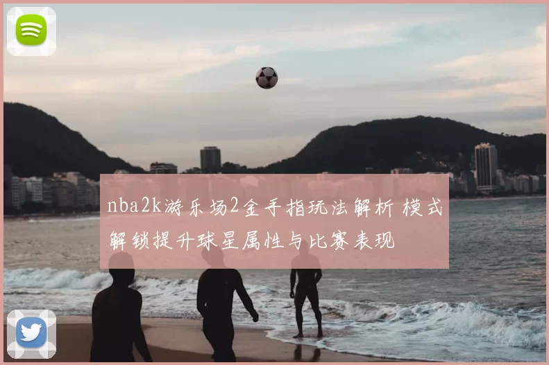 nba2k游乐场2金手指玩法解析 模式解锁提升球星属性与比赛表现