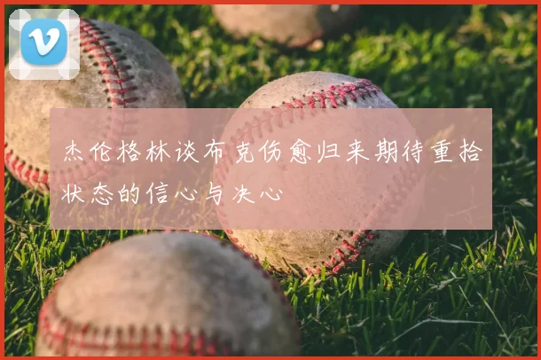 杰伦格林谈布克伤愈归来期待重拾状态的信心与决心