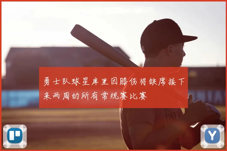 勇士队球星库里因膝伤将缺席接下来两周的所有常规赛比赛
