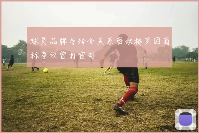 球员品牌与转会关系密切梅罗因商标争议曾打官司